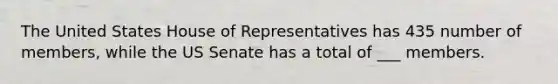 The United States House of Representatives has 435 number of members, while the US Senate has a total of ___ members.