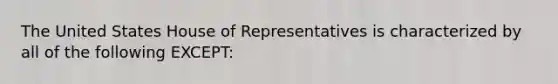 The United States House of Representatives is characterized by all of the following EXCEPT: