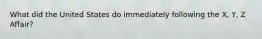 What did the United States do immediately following the X, Y, Z Affair?