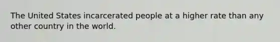 The United States incarcerated people at a higher rate than any other country in the world.