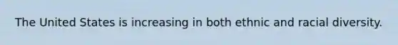 The United States is increasing in both ethnic and racial diversity.