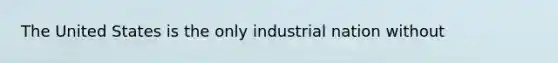 The United States is the only industrial nation without