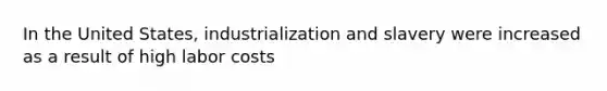 In the United States, industrialization and slavery were increased as a result of high labor costs