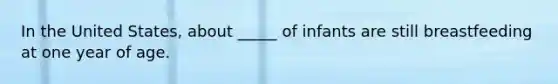 ​In the United States, about _____ of infants are still breastfeeding at one year of age.