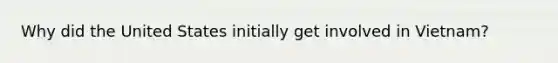 Why did the United States initially get involved in Vietnam?