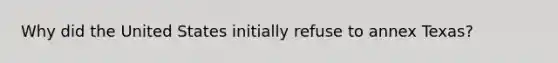 Why did the United States initially refuse to annex Texas?
