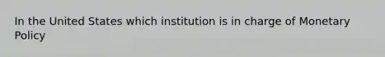 In the United States which institution is in charge of Monetary Policy