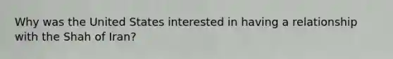 Why was the United States interested in having a relationship with the Shah of Iran?