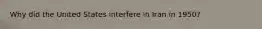 Why did the United States interfere in Iran in 1950?