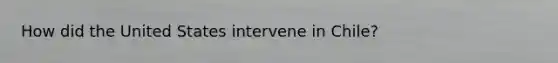 How did the United States intervene in Chile?
