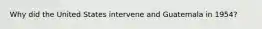 Why did the United States intervene and Guatemala in 1954?