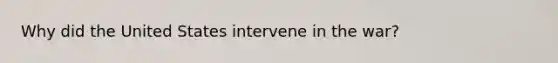 Why did the United States intervene in the war?