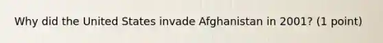 Why did the United States invade Afghanistan in 2001? (1 point)