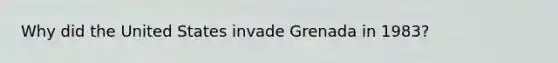 Why did the United States invade Grenada in 1983?