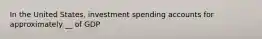 In the United States, investment spending accounts for approximately __ of GDP