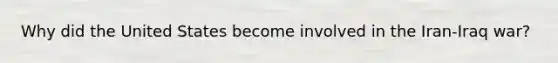 Why did the United States become involved in the Iran-<a href='https://www.questionai.com/knowledge/k0NSqcjY0S-iraq-war' class='anchor-knowledge'>iraq war</a>?