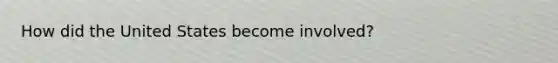 How did the United States become involved?