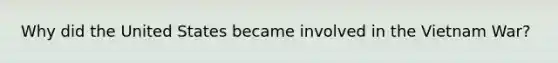Why did the United States became involved in the Vietnam War?