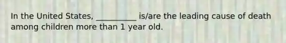 In the United States, __________ is/are the leading cause of death among children more than 1 year old.