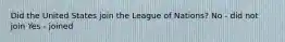 Did the United States join the League of Nations? No - did not join Yes - joined