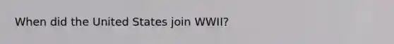 When did the United States join WWII?