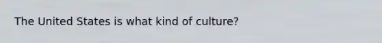 The United States is what kind of culture?