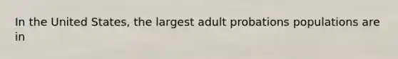 In the United States, the largest adult probations populations are in