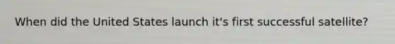 When did the United States launch it's first successful satellite?