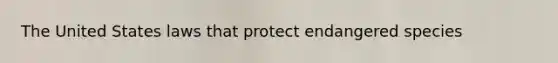 The United States laws that protect endangered species