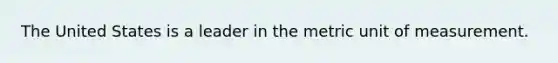 The United States is a leader in the metric unit of measurement.