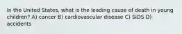 In the United States, what is the leading cause of death in young children? A) cancer B) cardiovascular disease C) SIDS D) accidents