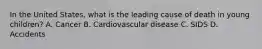 In the United States, what is the leading cause of death in young children? A. Cancer B. Cardiovascular disease C. SIDS D. Accidents