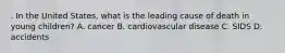 . In the United States, what is the leading cause of death in young children? A. cancer B. cardiovascular disease C. SIDS D. accidents