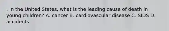 . In the United States, what is the leading cause of death in young children? A. cancer B. cardiovascular disease C. SIDS D. accidents