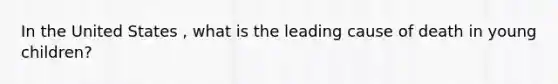 In the United States , what is the leading cause of death in young children?