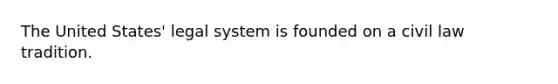 The United States' legal system is founded on a civil law tradition.