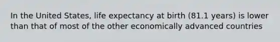 In the United States, life expectancy at birth (81.1 years) is lower than that of most of the other economically advanced countries