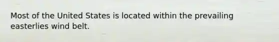 Most of the United States is located within the prevailing easterlies wind belt.