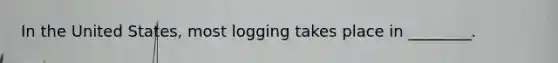 In the United States, most logging takes place in ________.