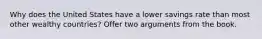 Why does the United States have a lower savings rate than most other wealthy countries? Offer two arguments from the book.