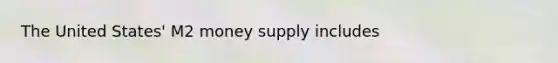 The United States' M2 money supply includes