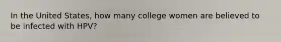 In the United States, how many college women are believed to be infected with HPV?