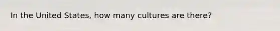 In the United States, how many cultures are there?