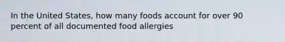 In the United States, how many foods account for over 90 percent of all documented food allergies