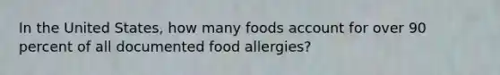 In the United States, how many foods account for over 90 percent of all documented food allergies?