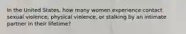 In the United States, how many women experience contact sexual violence, physical violence, or stalking by an intimate partner in their lifetime?