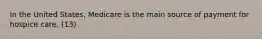 In the United States, Medicare is the main source of payment for hospice care. (13)