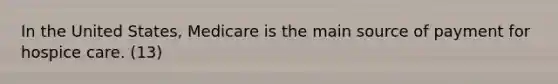 In the United States, Medicare is the main source of payment for hospice care. (13)