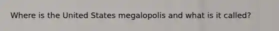 Where is the United States megalopolis and what is it called?