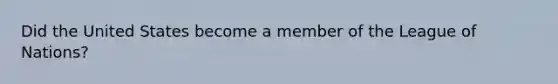 Did the United States become a member of the League of Nations?